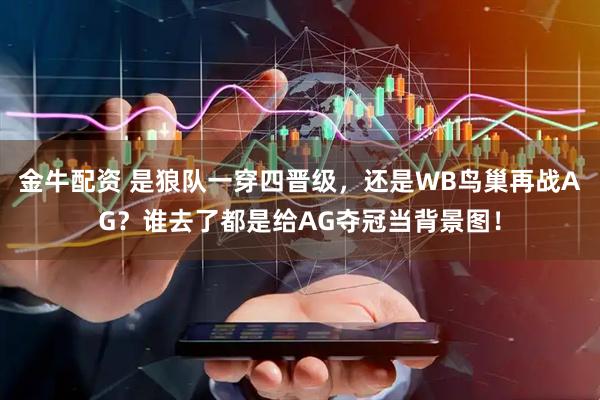 金牛配资 是狼队一穿四晋级，还是WB鸟巢再战AG？谁去了都是给AG夺冠当背景图！