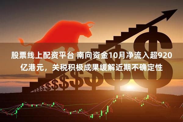 股票线上配资平台 南向资金10月净流入超920亿港元，关税积极成果缓解近期不确定性
