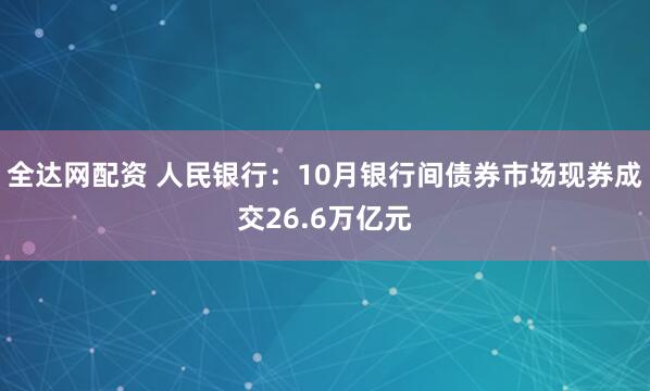 全达网配资 人民银行：10月银行间债券市场现券成交26.6万亿元