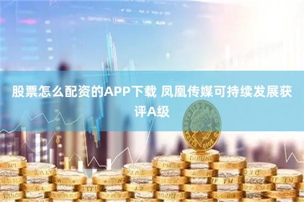 股票怎么配资的APP下载 凤凰传媒可持续发展获评A级
