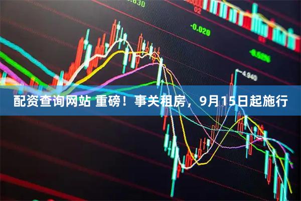 配资查询网站 重磅！事关租房，9月15日起施行