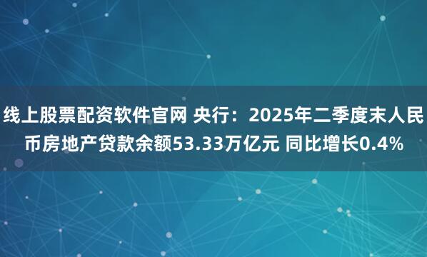 线上股票配资软件官网 央行：2025年二季度末人民币房地产贷款余额53.33万亿元 同比增长0.4%