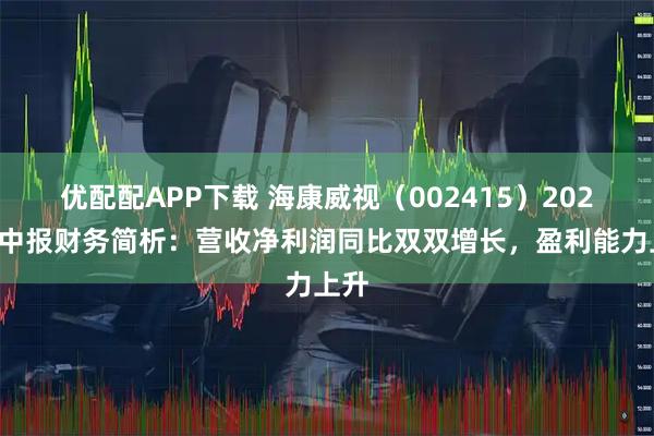 优配配APP下载 海康威视（002415）2025年中报财务简析：营收净利润同比双双增长，盈利能力上升