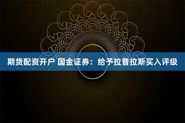 期货配资开户 国金证券：给予拉普拉斯买入评级